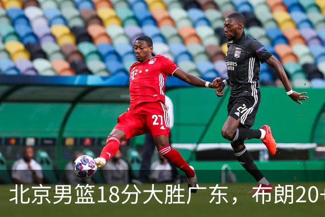 北京男篮18分大胜广东，布朗20+10胡明轩15+5，周琦17+7打爆阿祖布克