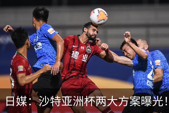 日媒：沙特亚洲杯两大方案曝光！只能如期办或延期，不会换举办地